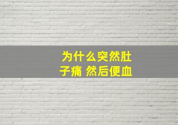 为什么突然肚子痛 然后便血